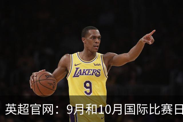 英超官网：9月和10月国际比赛日合并，减少对俱乐部的干扰
